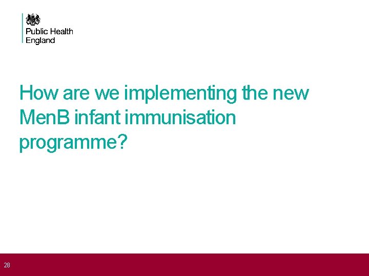  28 How are we implementing the new Men. B infant immunisation programme? 