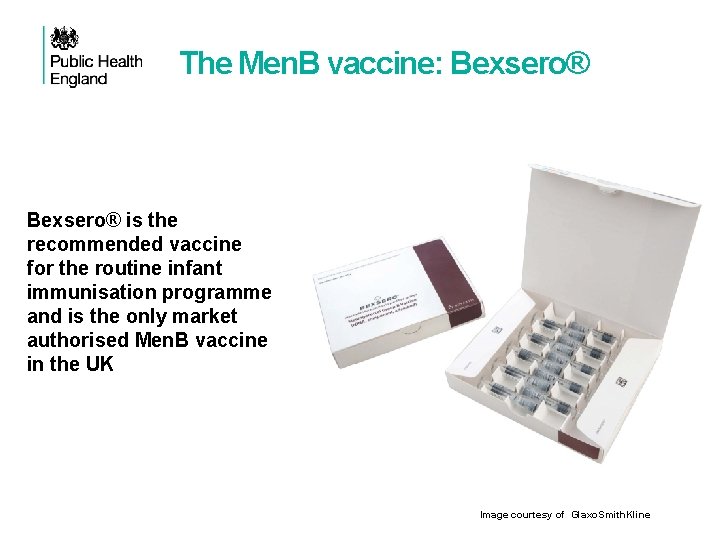 The Men. B vaccine: Bexsero® is the recommended vaccine for the routine infant immunisation
