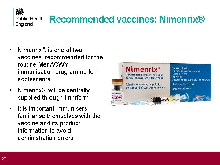  82 Recommended vaccines: Nimenrix® • Nimenrix® is one of two vaccines recommended for