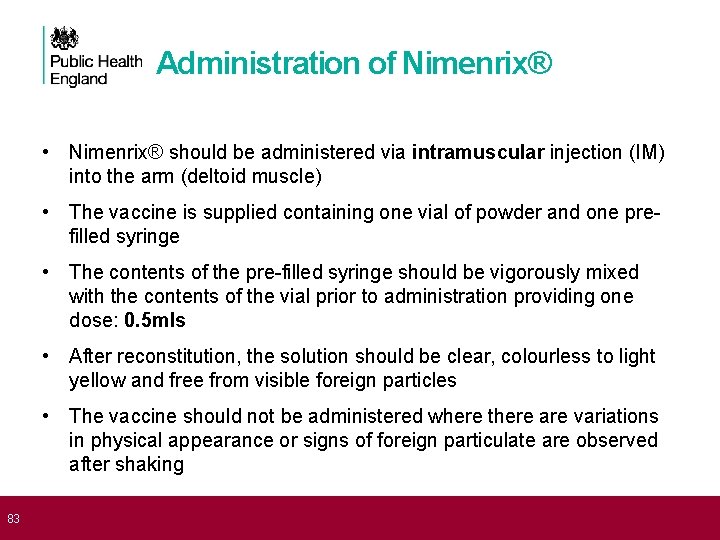  83 Administration of Nimenrix® • Nimenrix® should be administered via intramuscular injection (IM)