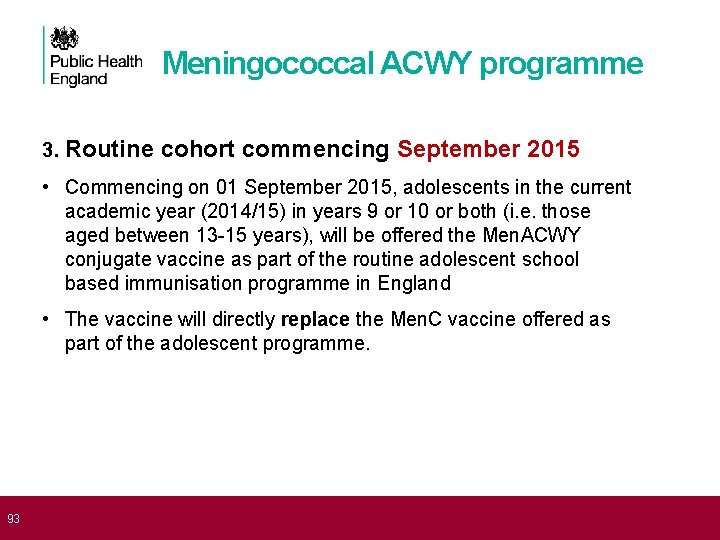  93 Meningococcal ACWY programme 3. Routine cohort commencing September 2015 • Commencing on