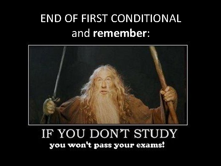 END OF FIRST CONDITIONAL and remember: 