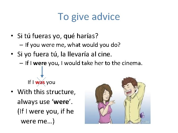 To give advice • Si tú fueras yo, qué harías? – If you were