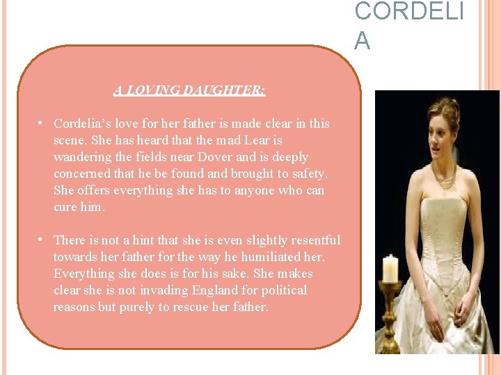 CORDELI A A LOVING DAUGHTER: • Cordelia’s love for her father is made clear