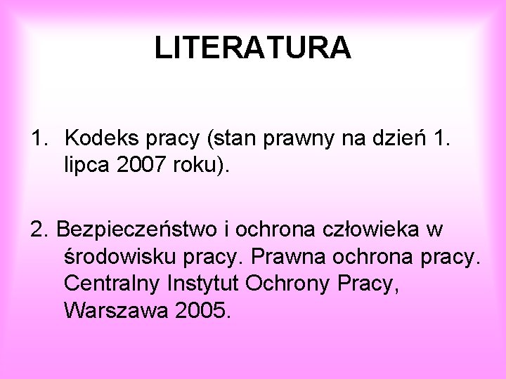 LITERATURA 1. Kodeks pracy (stan prawny na dzień 1. lipca 2007 roku). 2. Bezpieczeństwo