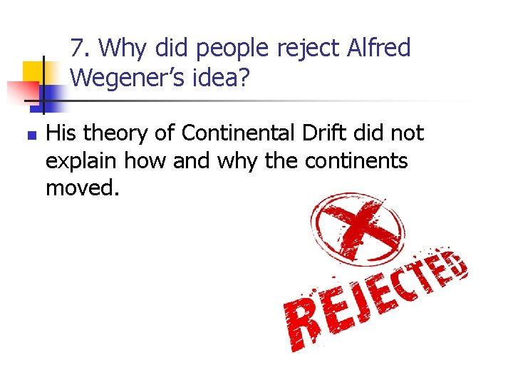 7. Why did people reject Alfred Wegener’s idea? n His theory of Continental Drift