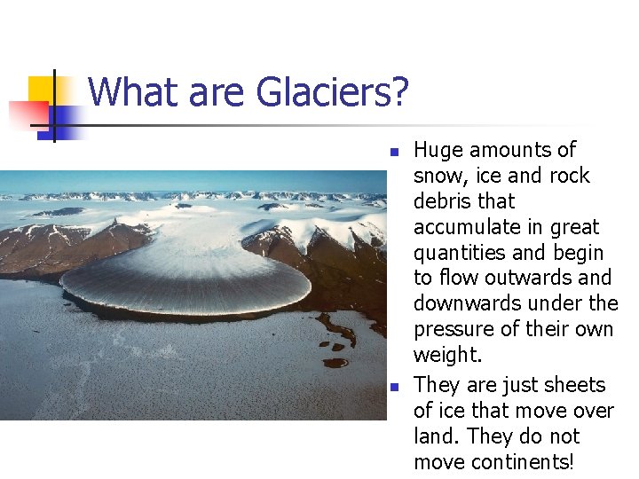 What are Glaciers? n n Huge amounts of snow, ice and rock debris that