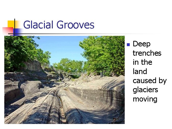 Glacial Grooves n Deep trenches in the land caused by glaciers moving 