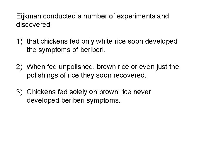 Eijkman conducted a number of experiments and discovered: 1) that chickens fed only white Eijkman conducted a number of experiments and discovered: 1) that chickens fed only white