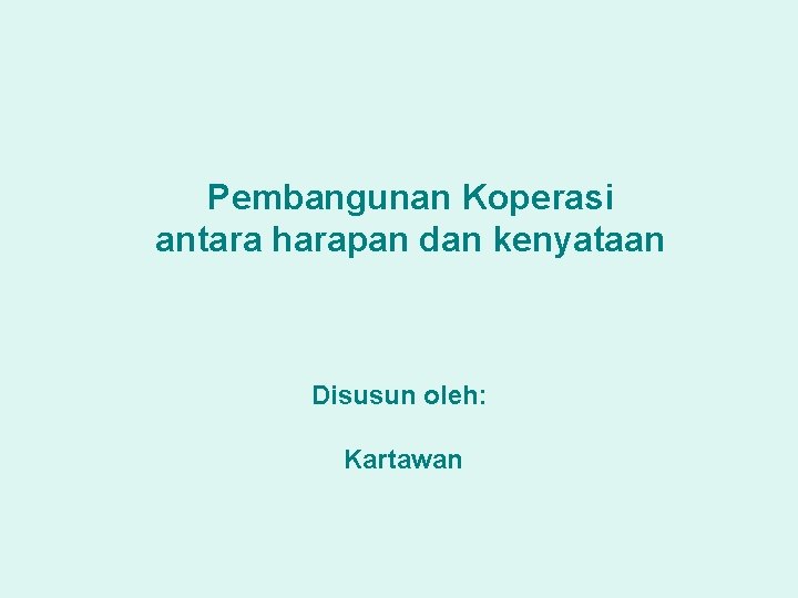 Pembangunan Koperasi antara harapan dan kenyataan Disusun oleh: Kartawan 