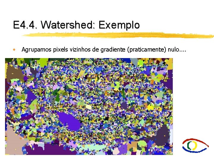 E 4. 4. Watershed: Exemplo • Agrupamos pixels vizinhos de gradiente (praticamente) nulo. .