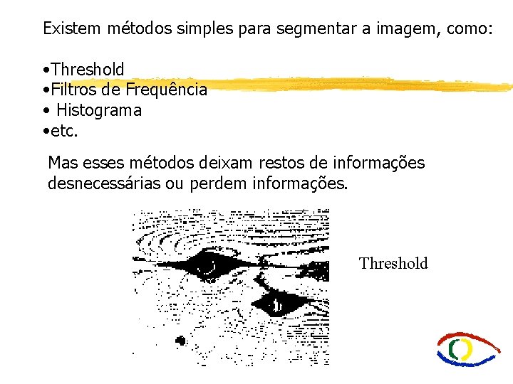 Existem métodos simples para segmentar a imagem, como: • Threshold • Filtros de Frequência