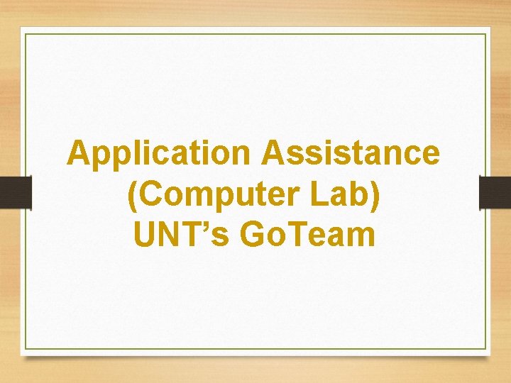 Application Assistance (Computer Lab) UNT’s Go. Team Application Assistance (Computer Lab) UNT’s Go. Team