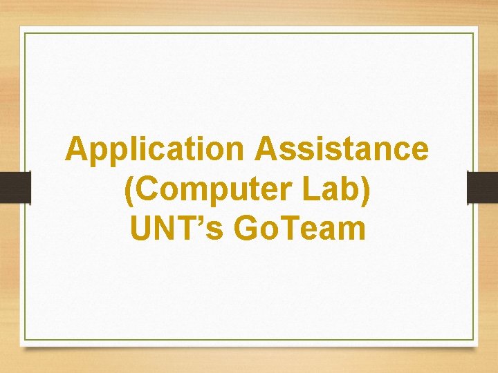 Application Assistance (Computer Lab) UNT’s Go. Team 