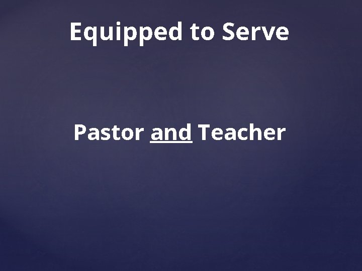 Equipped to Serve Pastor and Teacher 