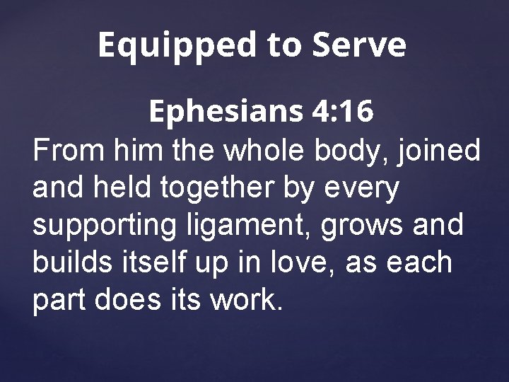 Equipped to Serve Ephesians 4: 16 From him the whole body, joined and held