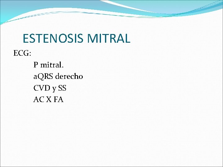 ESTENOSIS MITRAL ECG: P mitral. a. QRS derecho CVD y SS AC X FA
