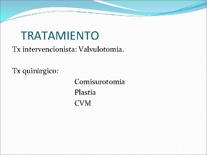 TRATAMIENTO Tx intervencionista: Valvulotomía. Tx quirúrgico: Comisurotomía Plastía CVM 