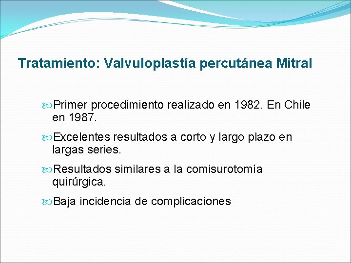 Tratamiento: Valvuloplastía percutánea Mitral Primer procedimiento realizado en 1982. En Chile en 1987. Excelentes