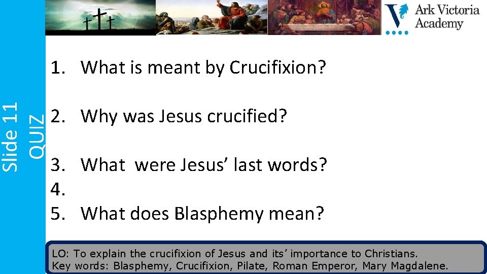 Slide 11 QUIZ 1. What is meant by Crucifixion? 2. Why was Jesus crucified?