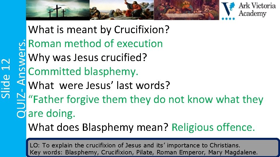 Slide 12 QUIZ- Answers. What is meant by Crucifixion? Roman method of execution Why