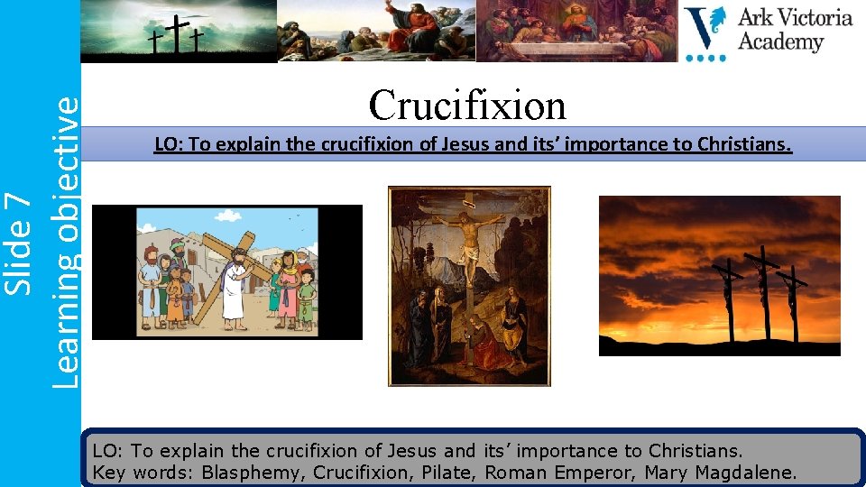 Slide 7 Learning objective Crucifixion LO: To explain the crucifixion of Jesus and its’