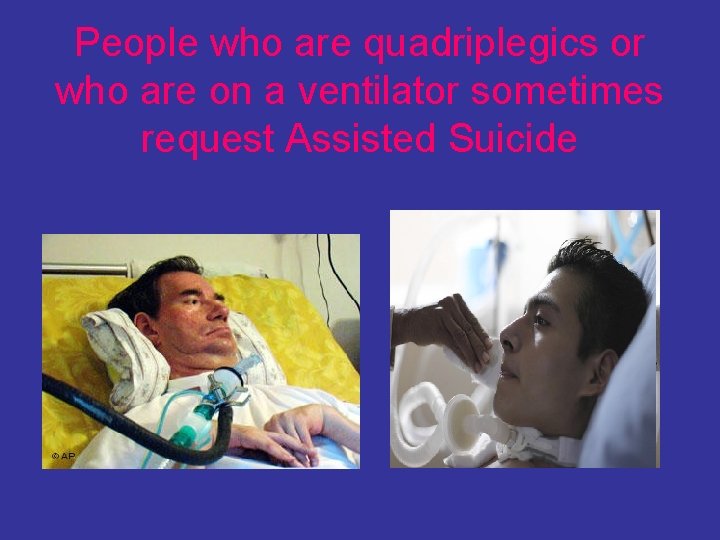 People who are quadriplegics or who are on a ventilator sometimes request Assisted Suicide