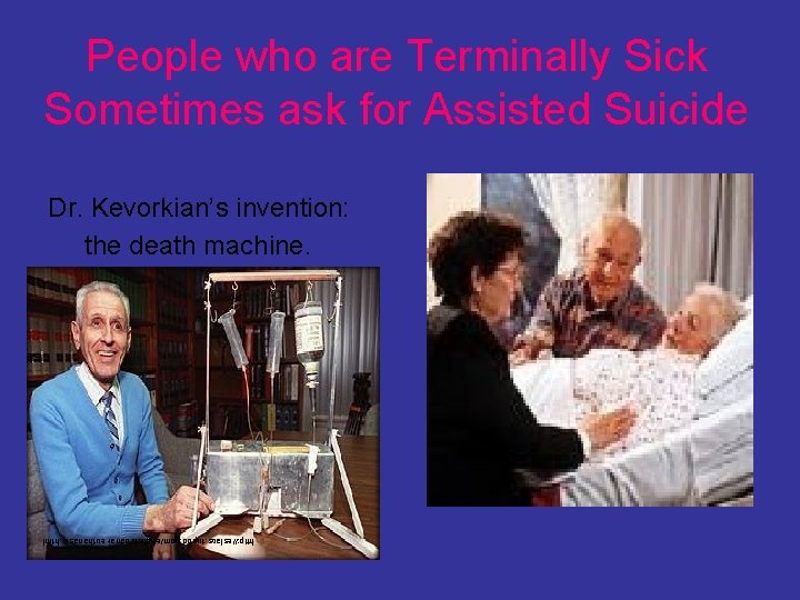 People who are Terminally Sick Sometimes ask for Assisted Suicide Dr. Kevorkian’s invention: the