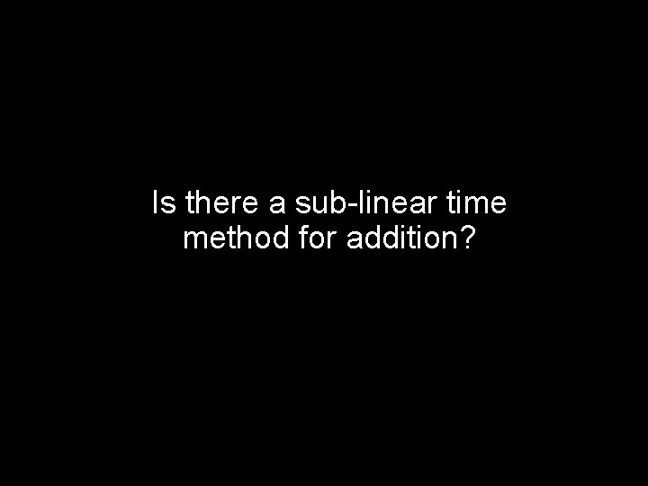 Is there a sub-linear time method for addition? 