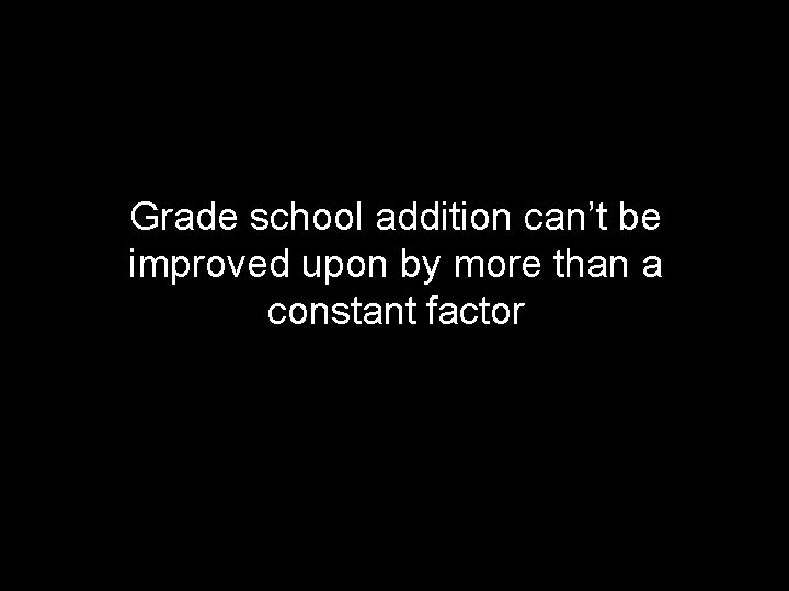 Grade school addition can’t be improved upon by more than a constant factor 