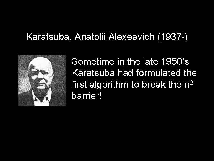 Karatsuba, Anatolii Alexeevich (1937 -) Sometime in the late 1950’s Karatsuba had formulated the