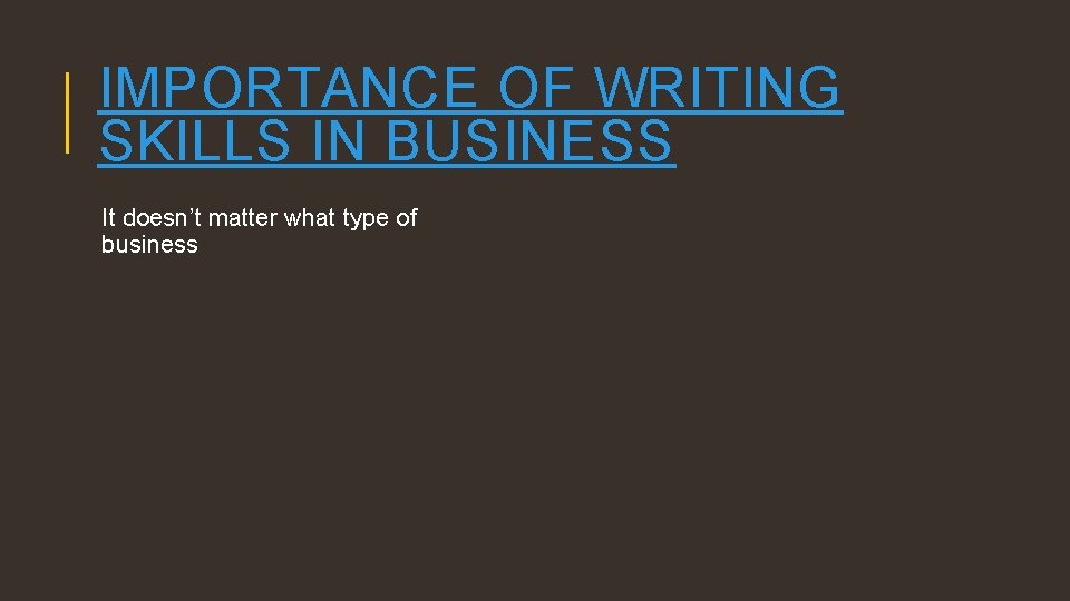 IMPORTANCE OF WRITING SKILLS IN BUSINESS It doesn’t matter what type of business 