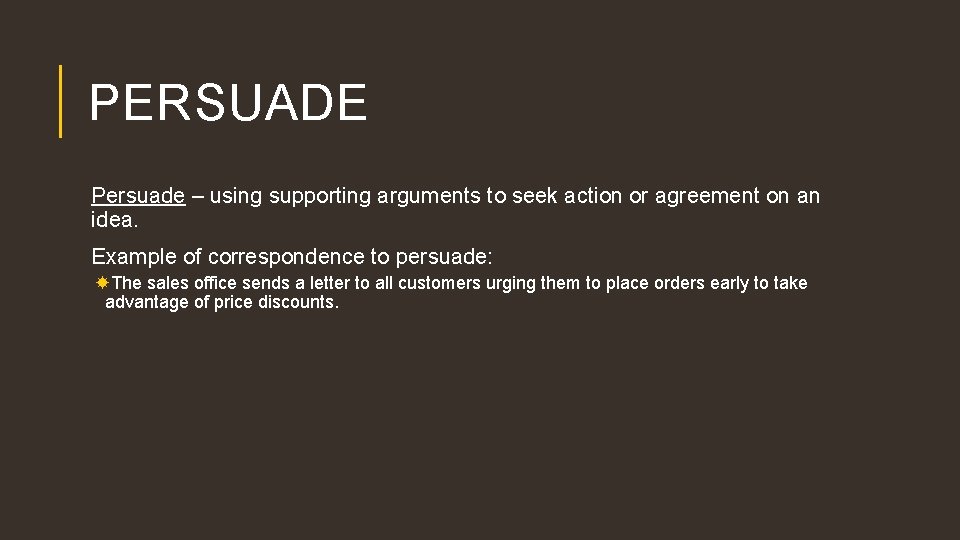 PERSUADE Persuade – using supporting arguments to seek action or agreement on an idea.