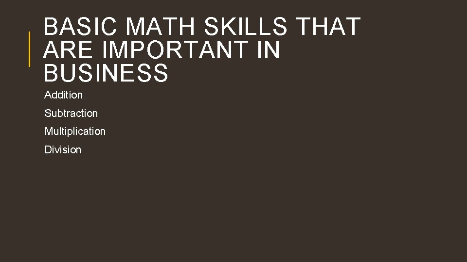 BASIC MATH SKILLS THAT ARE IMPORTANT IN BUSINESS Addition Subtraction Multiplication Division 