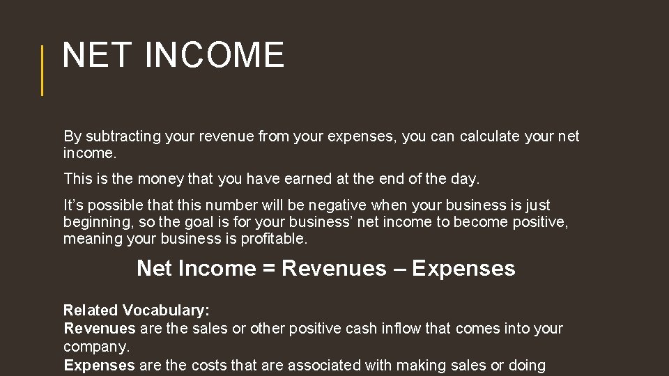 NET INCOME By subtracting your revenue from your expenses, you can calculate your net