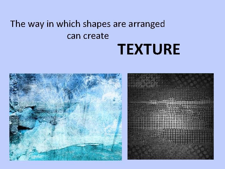 The way in which shapes are arranged can create TEXTURE 