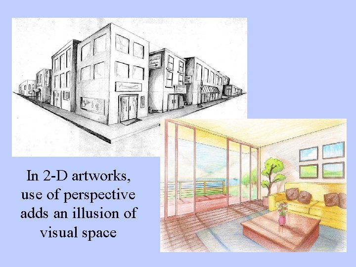 In 2 -D artworks, use of perspective adds an illusion of visual space 