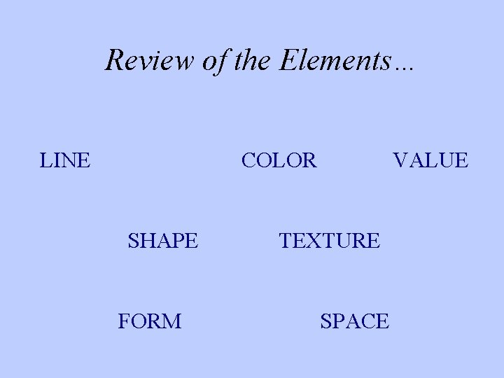 Review of the Elements… LINE COLOR SHAPE FORM VALUE TEXTURE SPACE 