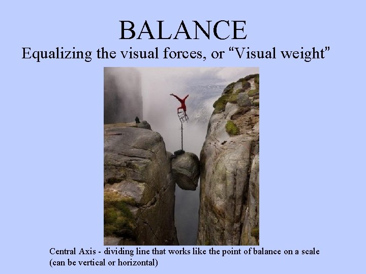 BALANCE Equalizing the visual forces, or “Visual weight” Central Axis - dividing line that