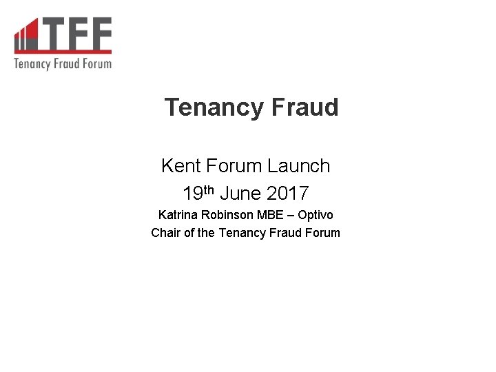 Tenancy Fraud Kent Forum Launch 19 th June 2017 Katrina Robinson MBE – Optivo Tenancy Fraud Kent Forum Launch 19 th June 2017 Katrina Robinson MBE – Optivo