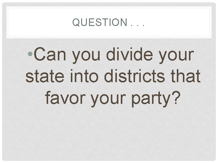 QUESTION. . . • Can you divide your state into districts that favor your