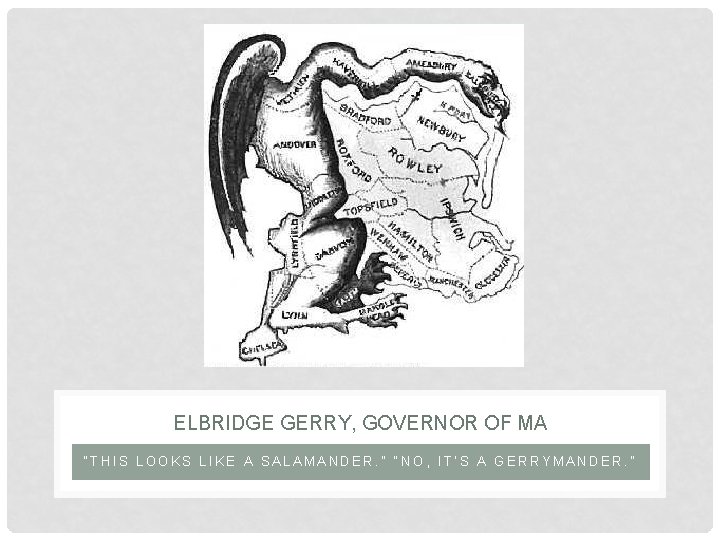 ELBRIDGE GERRY, GOVERNOR OF MA “THIS LOOKS LIKE A SALAMANDER. ” “NO, IT’S A