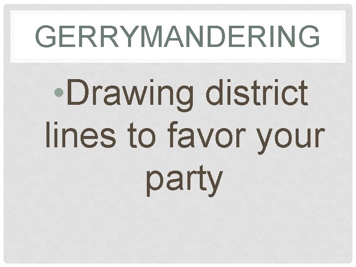 GERRYMANDERING • Drawing district lines to favor your party 