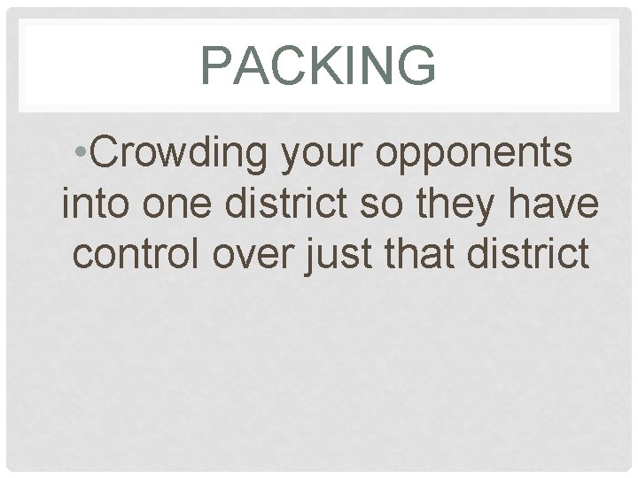 PACKING • Crowding your opponents into one district so they have control over just
