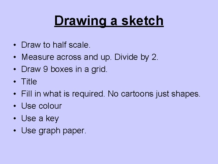 Drawing a sketch • • Draw to half scale. Measure across and up. Divide