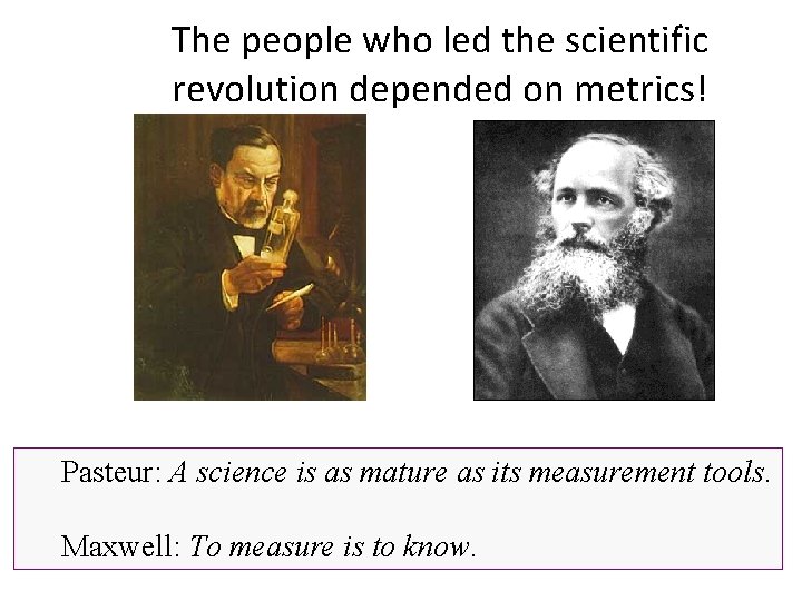 The people who led the scientific revolution depended on metrics! Pasteur: A science is