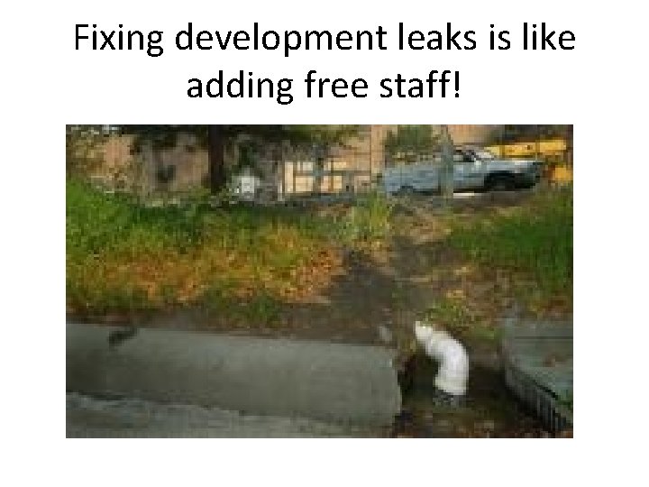 Fixing development leaks is like adding free staff! 