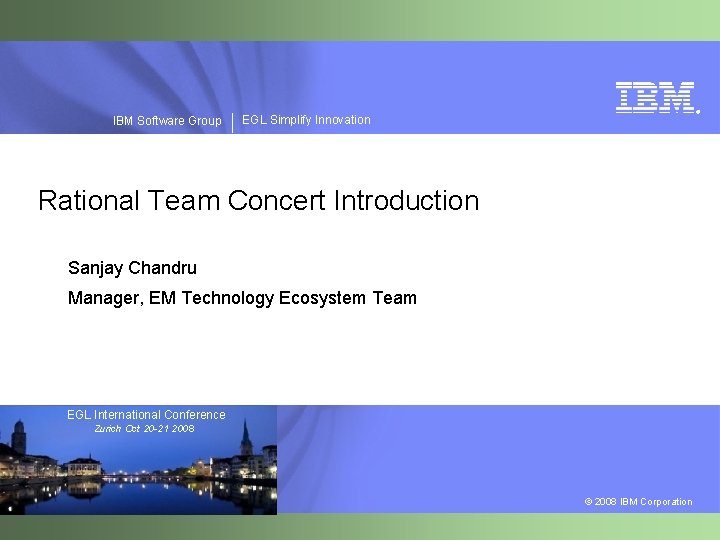 IBM Software Group ® EGL Simplify Innovation Rational Team Concert Introduction Sanjay Chandru Manager,