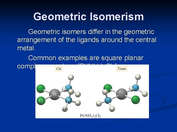 Geometric Isomerism Geometric isomers differ in the geometric arrangement of the ligands around the