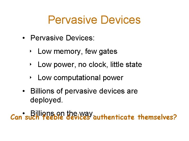 Pervasive Devices • Pervasive Devices: ‣ Low memory, few gates ‣ Low power, no